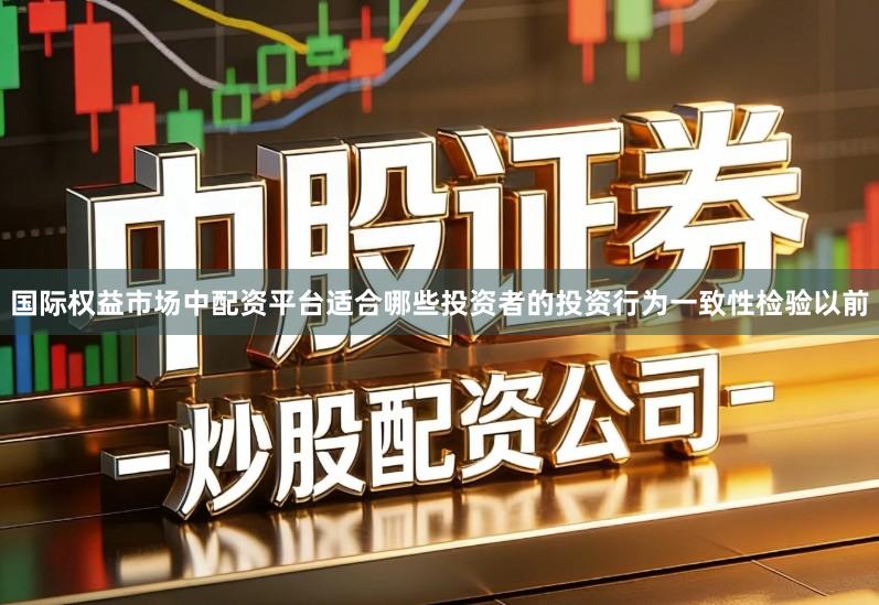 国际权益市场中配资平台适合哪些投资者的投资行为一致性检验以前