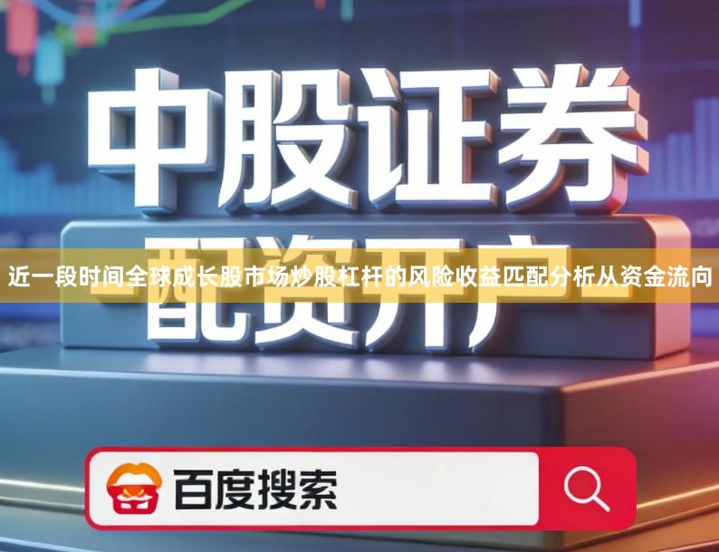 近一段时间全球成长股市场炒股杠杆的风险收益匹配分析从资金流向