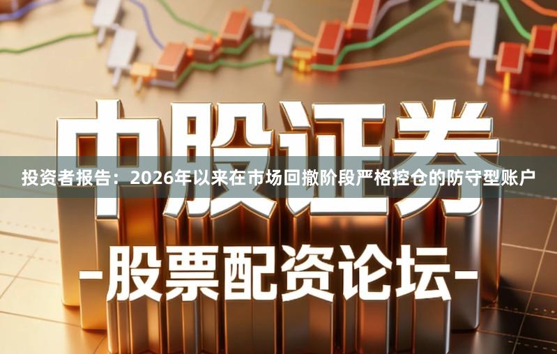 投资者报告：2026年以来在市场回撤阶段严格控仓的防守型账户