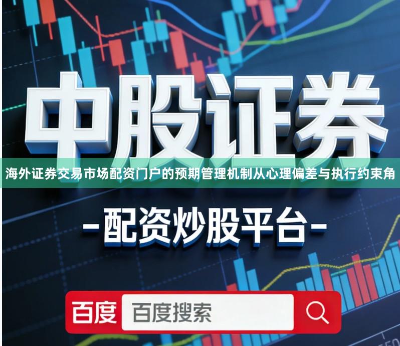 海外证券交易市场配资门户的预期管理机制从心理偏差与执行约束角