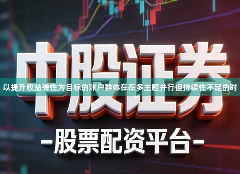 以提升收益弹性为目标的账户群体在在多主题并行但持续性不足的时