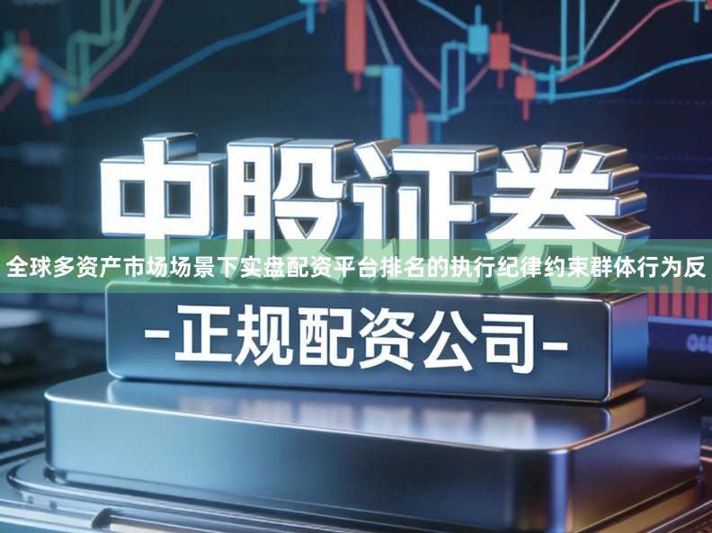 全球多资产市场场景下实盘配资平台排名的执行纪律约束群体行为反