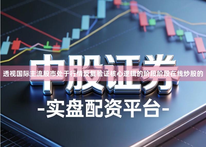 透视国际主流股市处于行情反复验证核心逻辑的阶段阶段在线炒股的