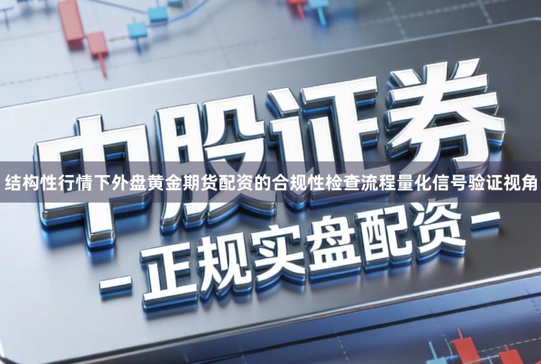 结构性行情下外盘黄金期货配资的合规性检查流程量化信号验证视角