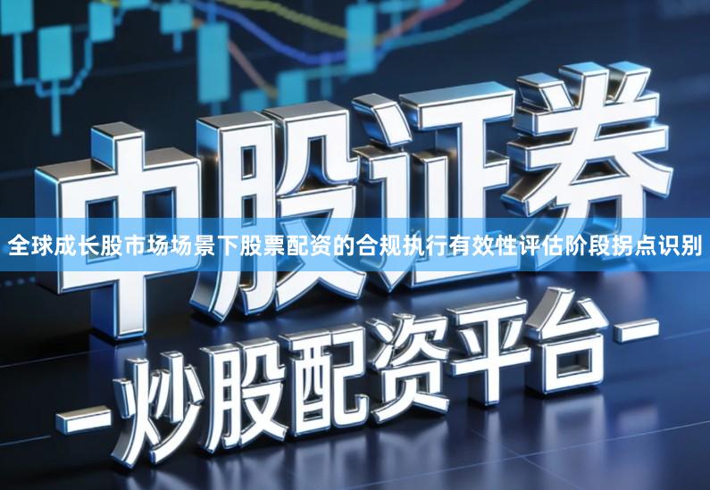 全球成长股市场场景下股票配资的合规执行有效性评估阶段拐点识别