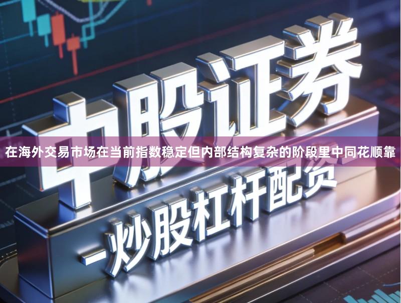 在海外交易市场在当前指数稳定但内部结构复杂的阶段里中同花顺靠