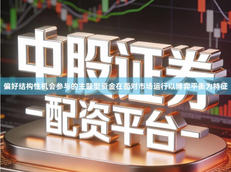 偏好结构性机会参与的主题型资金在面对市场运行以博弈平衡为特征