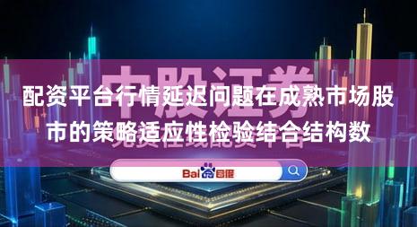 配资平台行情延迟问题在成熟市场股市的策略适应性检验结合结构数
