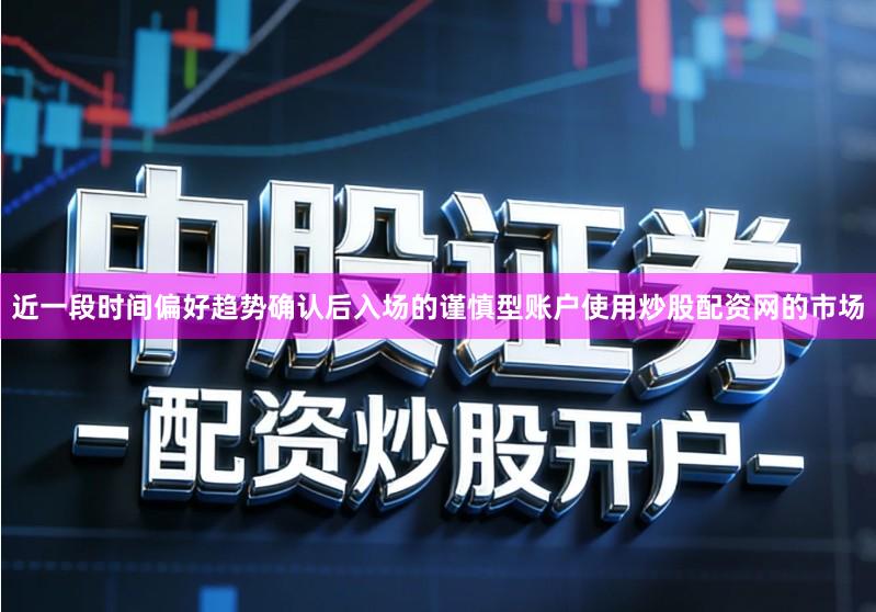 近一段时间偏好趋势确认后入场的谨慎型账户使用炒股配资网的市场