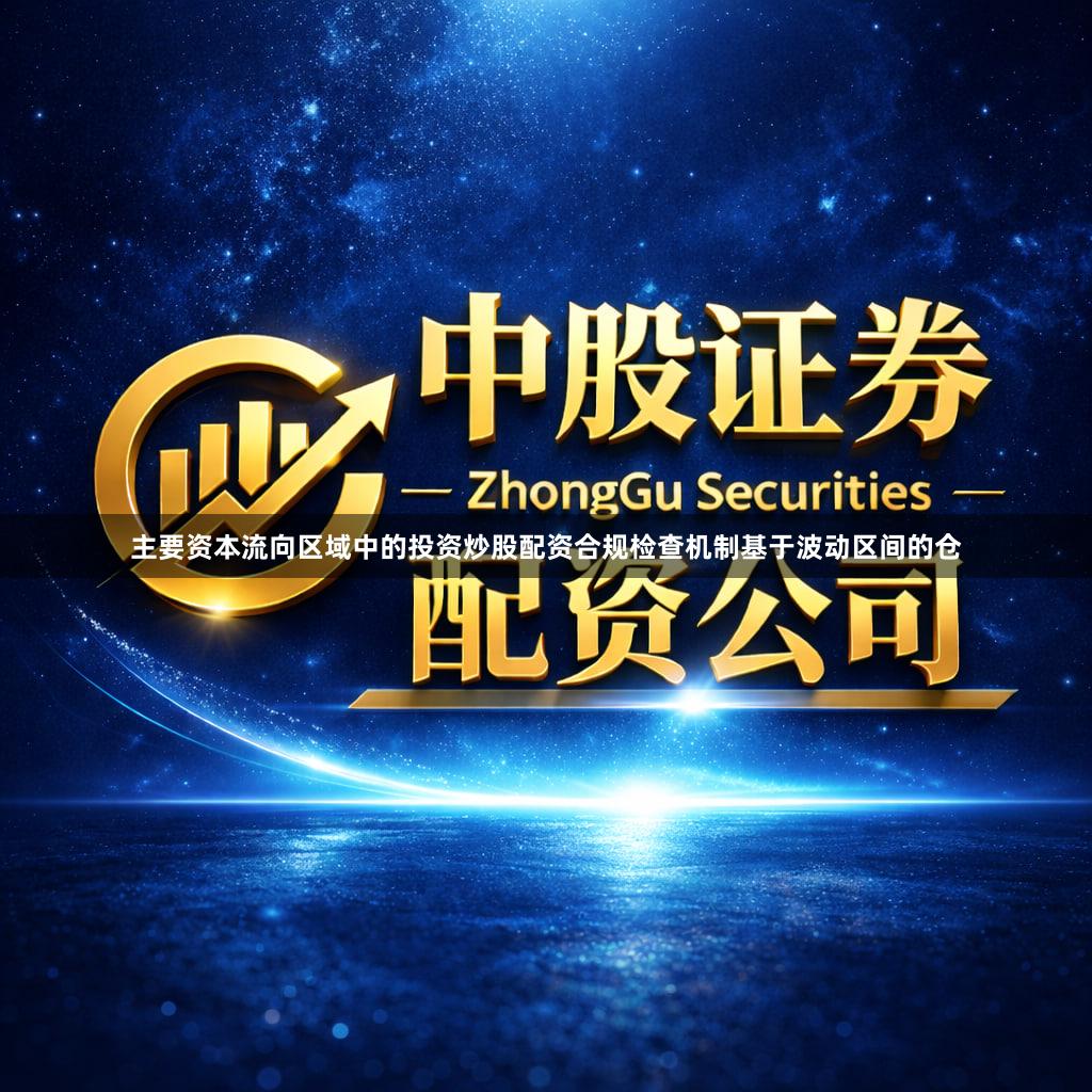 主要资本流向区域中的投资炒股配资合规检查机制基于波动区间的仓