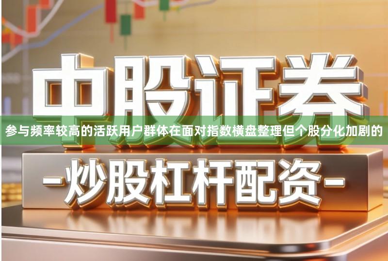 参与频率较高的活跃用户群体在面对指数横盘整理但个股分化加剧的