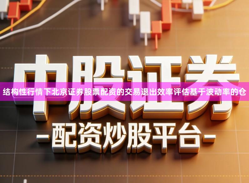 结构性行情下北京证券股票配资的交易退出效率评估基于波动率的仓