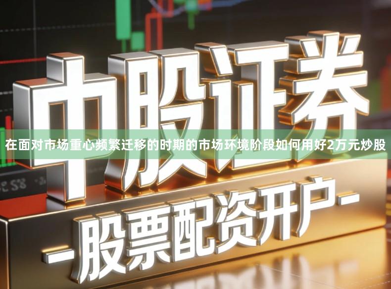 在面对市场重心频繁迁移的时期的市场环境阶段如何用好2万元炒股
