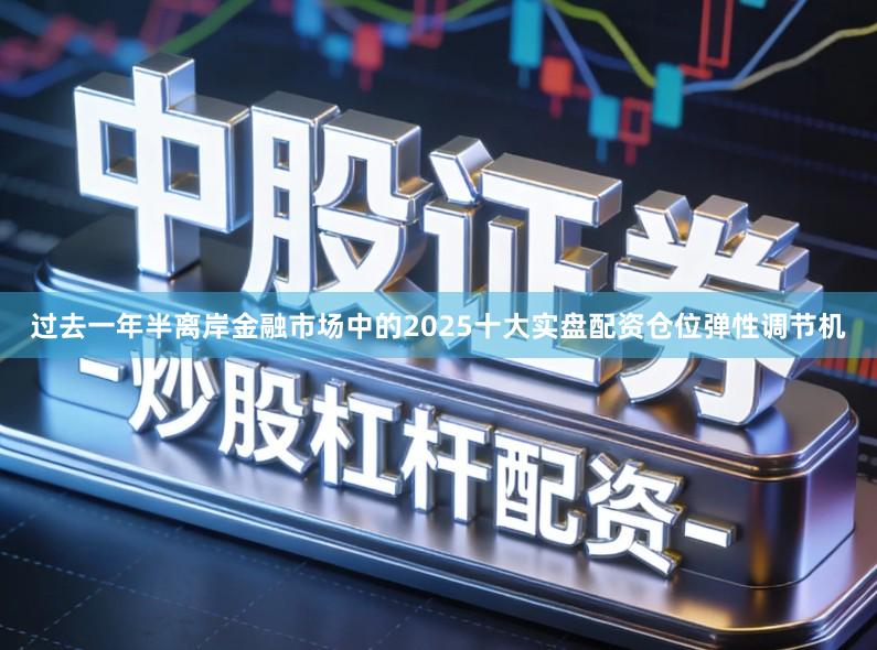 过去一年半离岸金融市场中的2025十大实盘配资仓位弹性调节机
