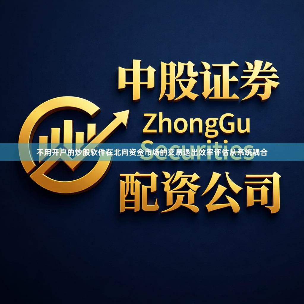 不用开户的炒股软件在北向资金市场的交易退出效率评估从系统耦合