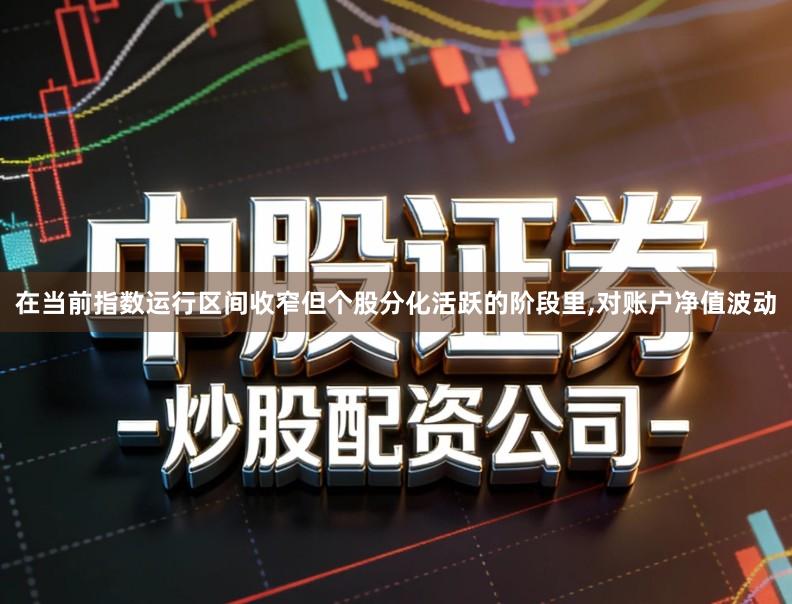 在当前指数运行区间收窄但个股分化活跃的阶段里,对账户净值波动