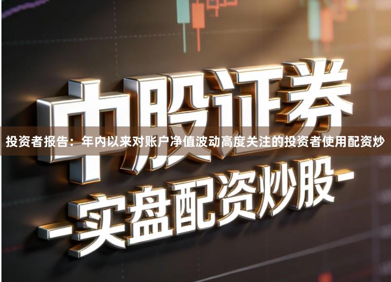 投资者报告：年内以来对账户净值波动高度关注的投资者使用配资炒