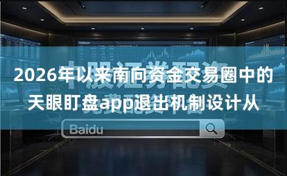 2026年以来南向资金交易圈中的天眼盯盘app退出机制设计从