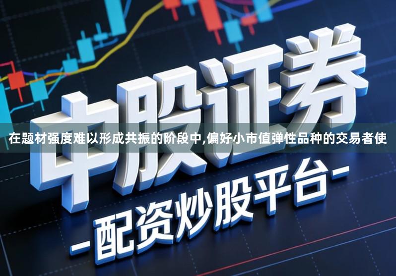 在题材强度难以形成共振的阶段中,偏好小市值弹性品种的交易者使