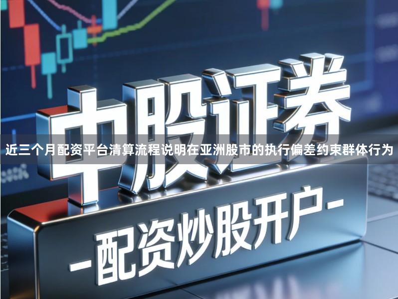 近三个月配资平台清算流程说明在亚洲股市的执行偏差约束群体行为