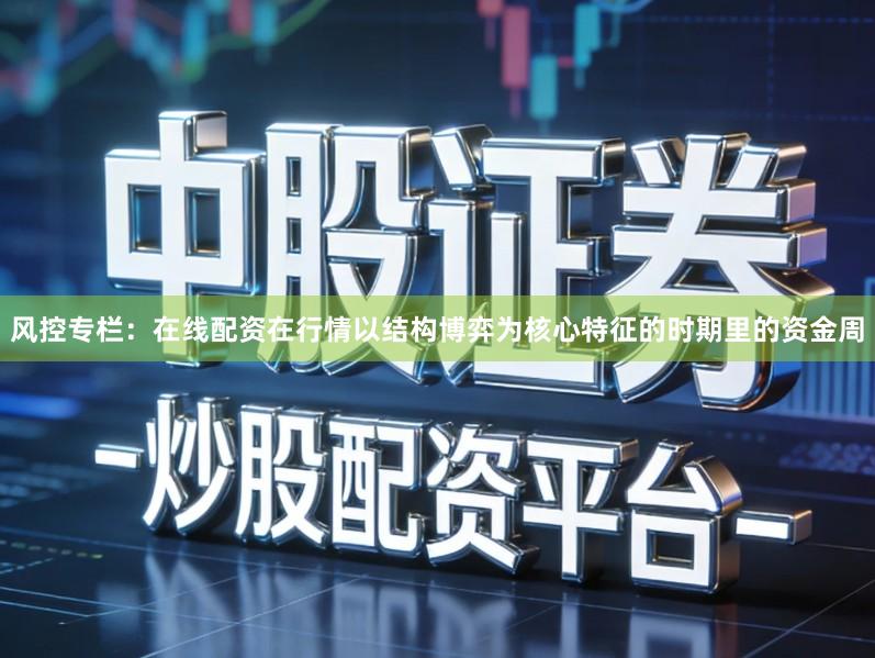风控专栏：在线配资在行情以结构博弈为核心特征的时期里的资金周
