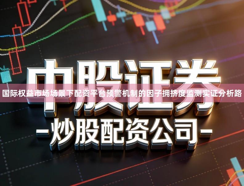 国际权益市场场景下配资平台预警机制的因子拥挤度监测实证分析路
