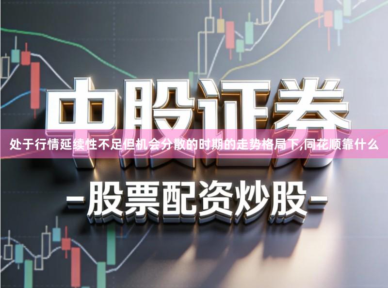处于行情延续性不足但机会分散的时期的走势格局下,同花顺靠什么
