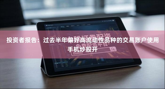 投资者报告：过去半年偏好高流动性品种的交易账户使用手机炒股开