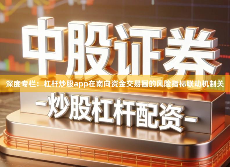 深度专栏：杠杆炒股app在南向资金交易圈的风险指标联动机制关