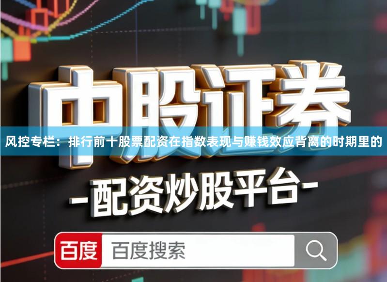 风控专栏：排行前十股票配资在指数表现与赚钱效应背离的时期里的