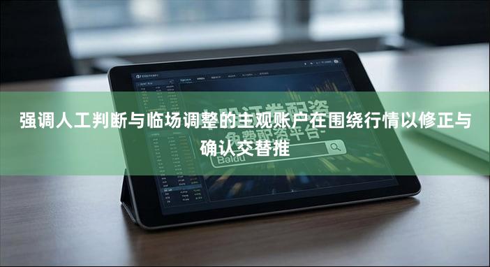 强调人工判断与临场调整的主观账户在围绕行情以修正与确认交替推