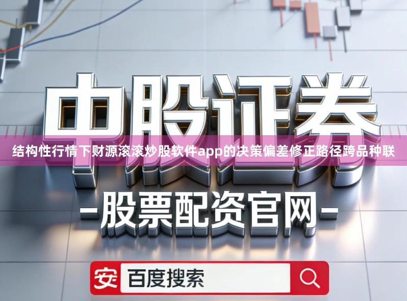 结构性行情下财源滚滚炒股软件app的决策偏差修正路径跨品种联