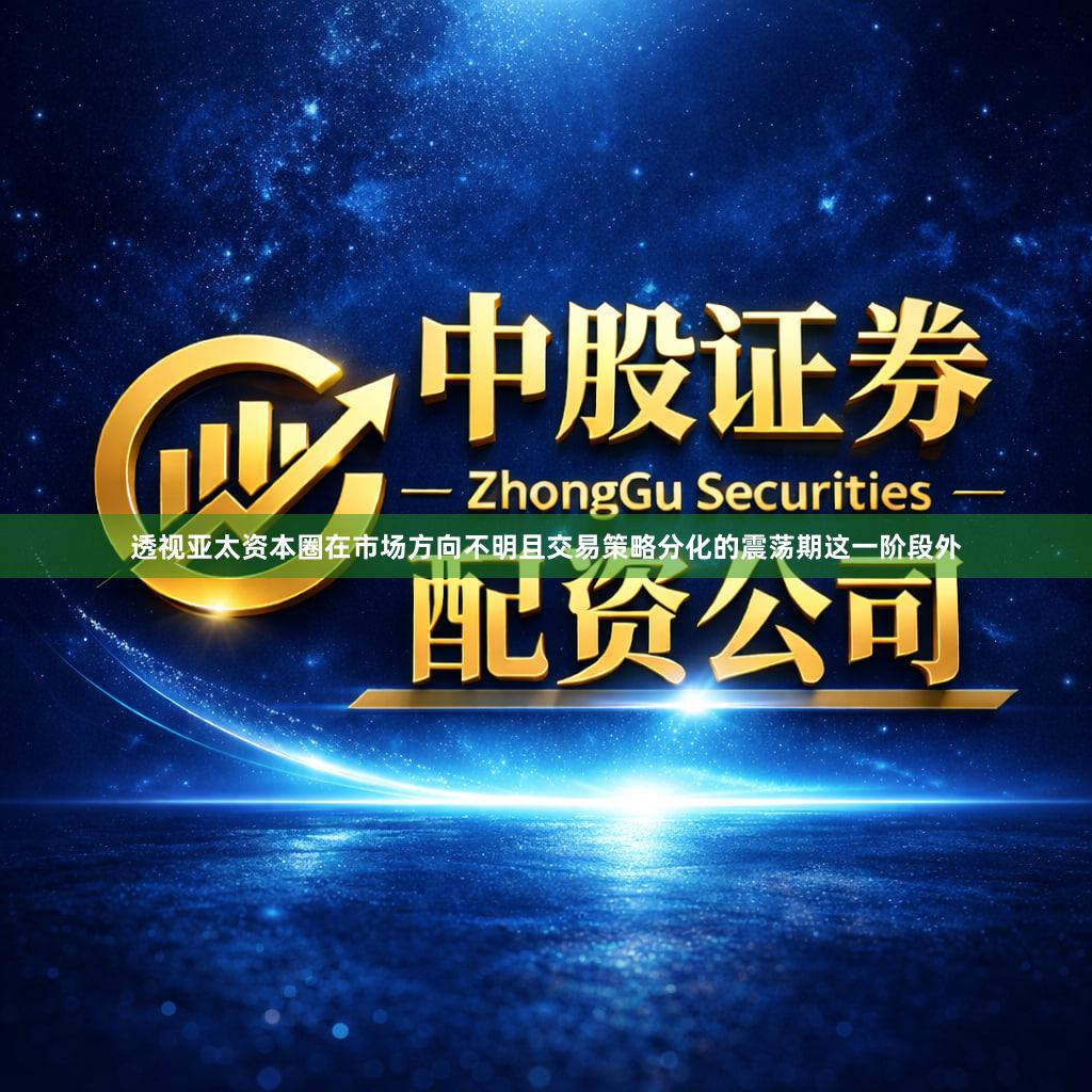 透视亚太资本圈在市场方向不明且交易策略分化的震荡期这一阶段外