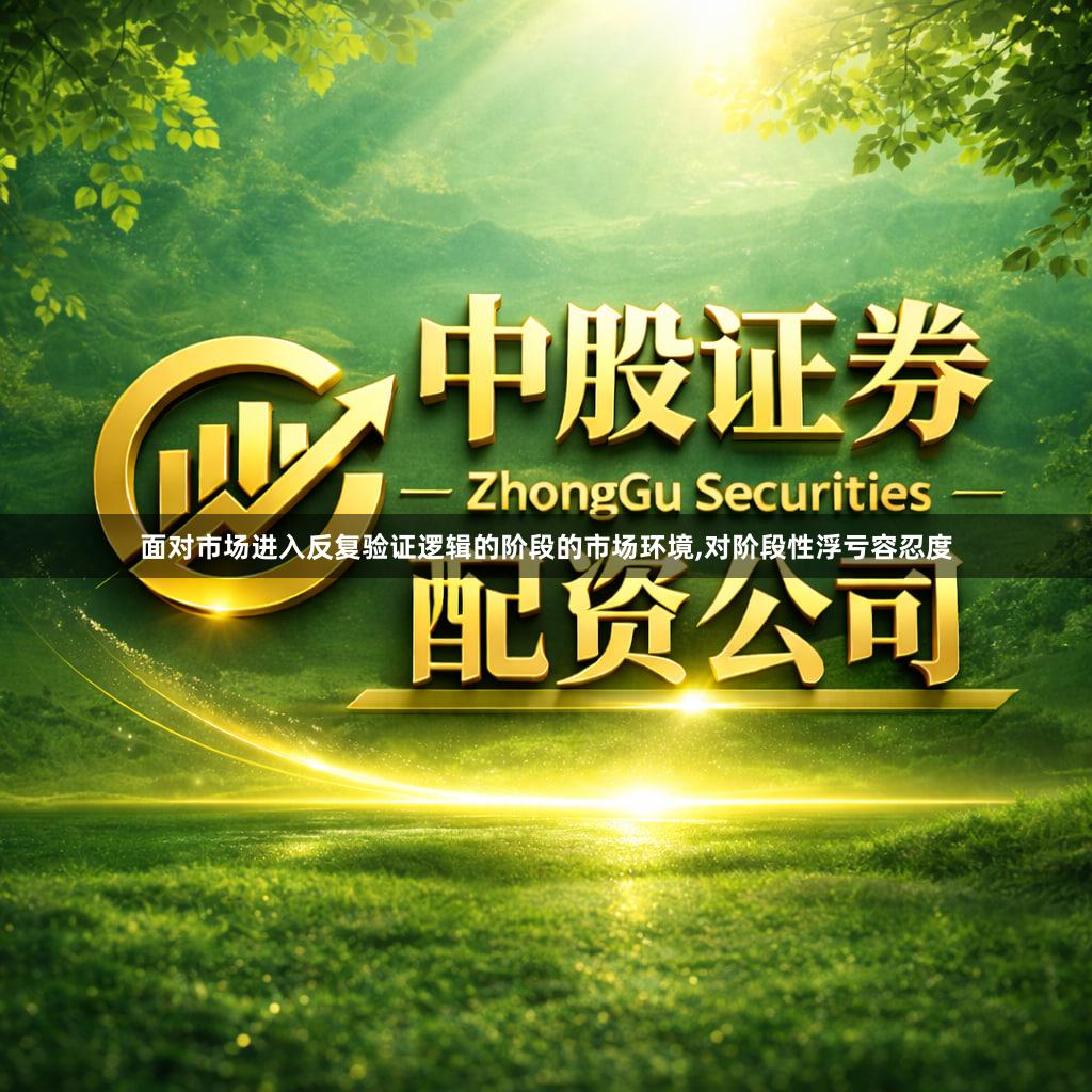 面对市场进入反复验证逻辑的阶段的市场环境,对阶段性浮亏容忍度