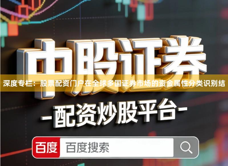 深度专栏：股票配资门户在全球多国证券市场的资金属性分类识别结