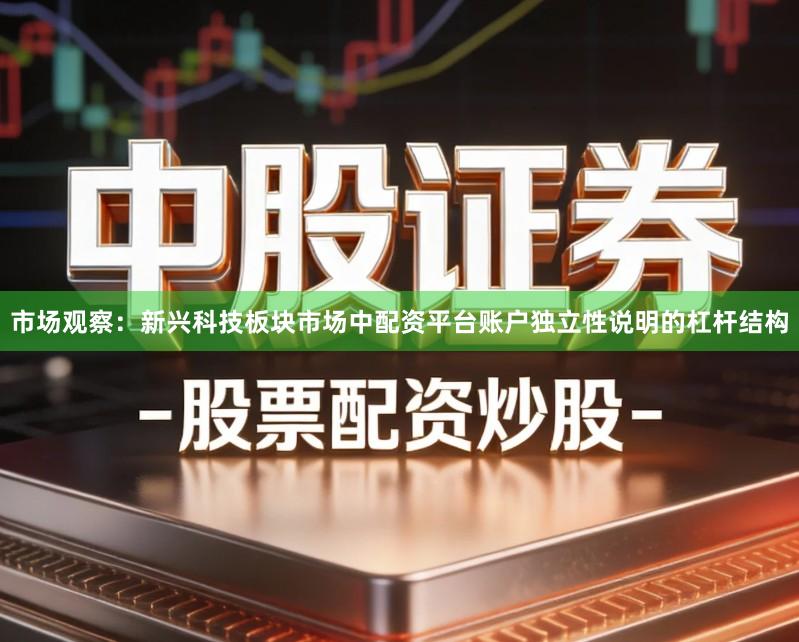 市场观察：新兴科技板块市场中配资平台账户独立性说明的杠杆结构