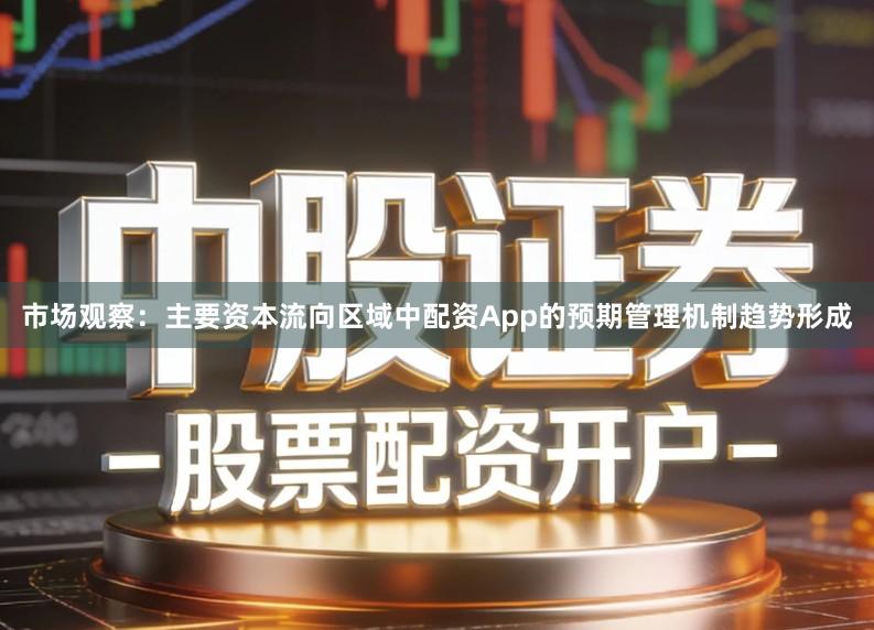 市场观察：主要资本流向区域中配资App的预期管理机制趋势形成